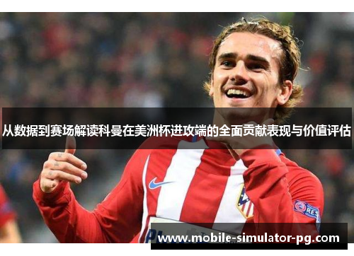 从数据到赛场解读科曼在美洲杯进攻端的全面贡献表现与价值评估 从数据到赛场解读科曼在美洲杯进攻端的全面贡献表现与价值评估