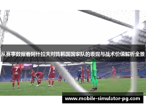 从赛事数据看阿什拉夫对阵韩国国家队的表现与战术价值解析全景
