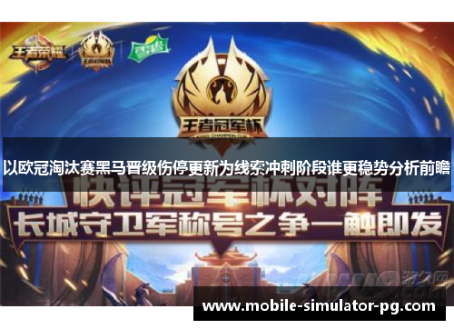 以欧冠淘汰赛黑马晋级伤停更新为线索冲刺阶段谁更稳势分析前瞻 以欧冠淘汰赛黑马晋级伤停更新为线索冲刺阶段谁更稳势分析前瞻