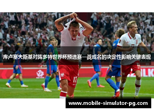 库卢塞夫斯基对阵多特世界杯预选赛一战成名的决定性影响关键表现