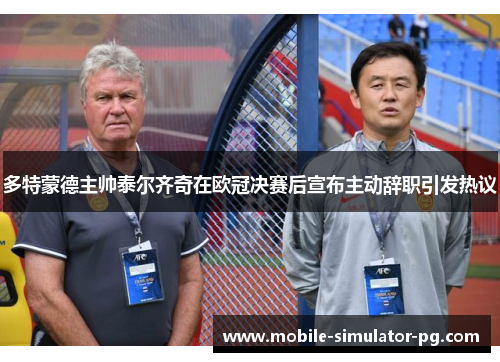 多特蒙德主帅泰尔齐奇在欧冠决赛后宣布主动辞职引发热议 多特蒙德主帅泰尔齐奇在欧冠决赛后宣布主动辞职引发热议