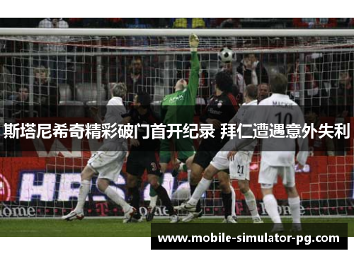 斯塔尼希奇精彩破门首开纪录 拜仁遭遇意外失利