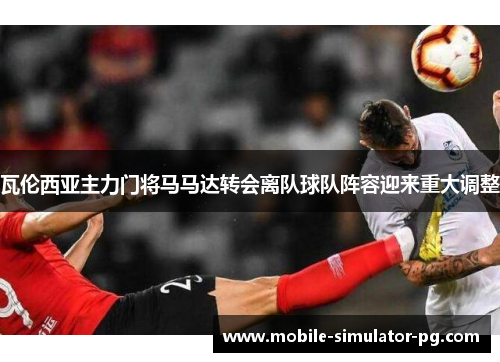 瓦伦西亚主力门将马马达转会离队球队阵容迎来重大调整