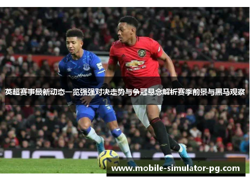英超赛事最新动态一览强强对决走势与争冠悬念解析赛季前景与黑马观察