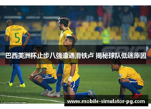 巴西美洲杯止步八强遭遇滑铁卢 揭秘球队低迷原因